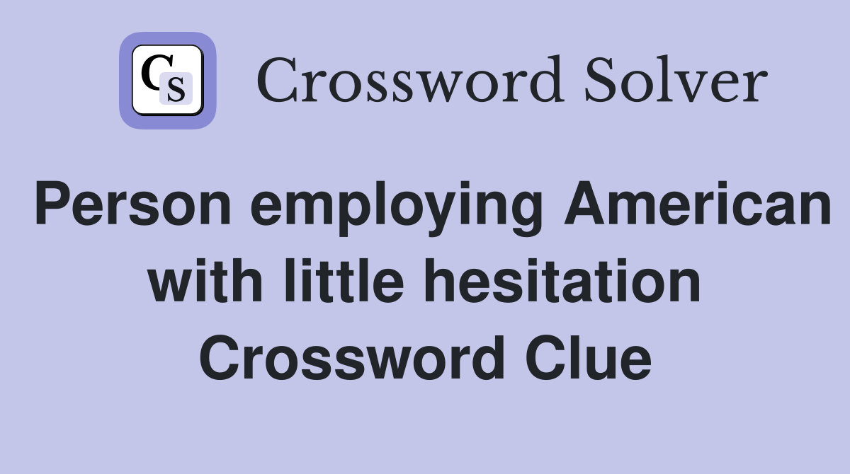 Person employing American with little hesitation - Crossword Clue